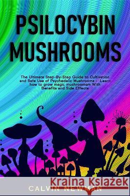 Psilocybin Mushrooms: The Ultimate Step-by-Step Guide to Cultivation and Safe Use of Psychedelic Mushrooms. Learn How to Grow Magic Mushroom Calvin Newman 9781913907815 Calvin Newman