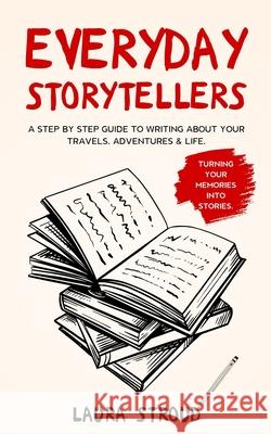 Everyday Storytellers: A step by step guide to writing about your travels, adventures & life Laura Stroud 9781913911003 Randan Press