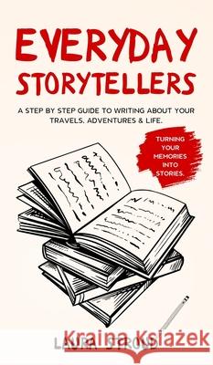 Everyday Storytellers: A step by step guide to writing about your travels, adventures & life Laura Stroud 9781913911010 Randan Press