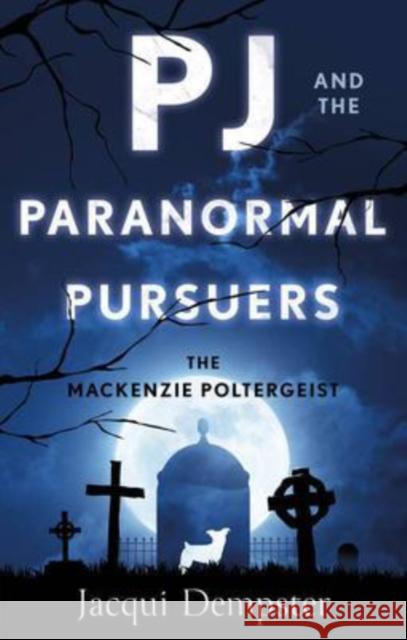 PJ and the Paranormal Pursuers: The Mackenzie Poltergeist Jacqui Dempster 9781913913144