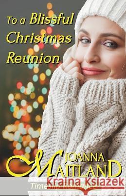 To a Blissful Christmas Reunion: Timeslip Romance Joanna Maitland   9781913915100