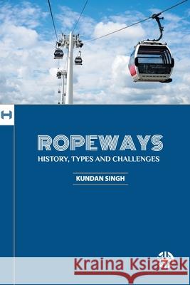 Ropeways: History, Types And Challenges Kundan Singh 9781913936198