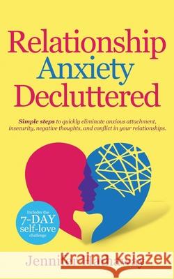 Relationship Anxiety Decluttered: Simple Steps to Quickly Eliminate Anxious Attachment, Insecurity, Negative Thoughts and Conflicts in Your Relationship Jennifer Hathaway 9781913937010