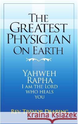The Greatest Physician on Earth Trevor Dearing 9781913946999