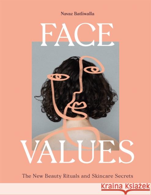 Face Values: Beauty Rituals and Skincare Secrets Navaz Batliwalla Shira Barzilay 9781913947095 Laurence King