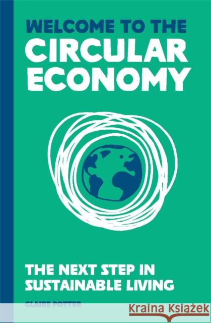 Welcome to the Circular Economy: The next step in sustainable living Claire Potter 9781913947125 Orion Publishing Co