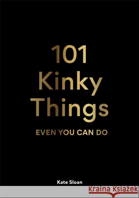 101 Kinky Things Even You Can Do Kate Sloan 9781913947217 Orion Publishing Co