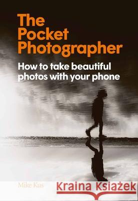 The Pocket Photographer: How to Take Beautiful Photos with Your Phone Kus, Mike 9781913947521 Laurence King