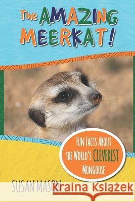 The Amazing Meerkat!: Fun Facts About The World's Cleverest Mongoose Susan Mason 9781913960025