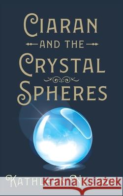 Ciaran and the Crystal Spheres Kathleen Nelson 9781913962746