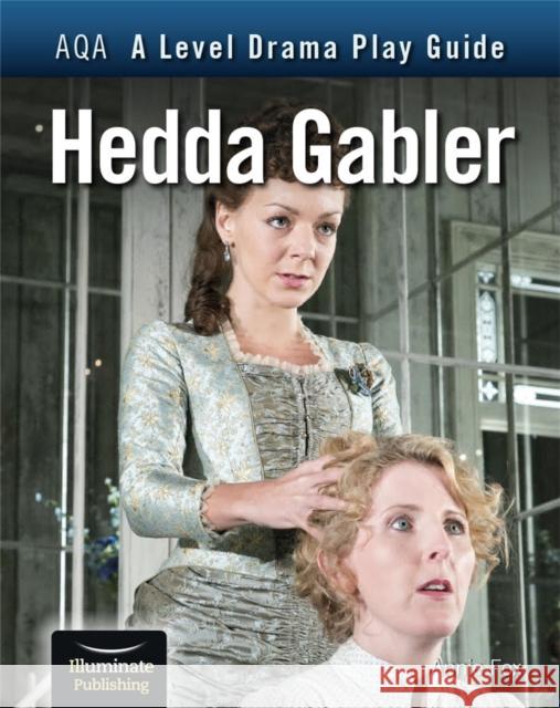 AQA A Level Drama Play Guide: Hedda Gabler Fox, Annie 9781913963187 Illuminate Publishing