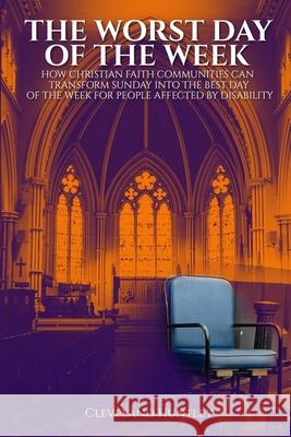 The Worst Day Of The Week: How Christian Faith Communities Can Transform Sunday Into the Best Day of the Week for People Affected by Disability Cleveland Huntley 9781913969097