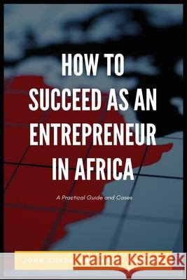 How to Succeed as an Entrepreneur in Africa: A Practical Guide and Cases John Kuada, Madei Mangori 9781913976088