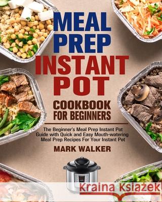 Meal Prep Instant Pot Cookbook for Beginners: The Beginner's Meal Prep Instant Pot Guide with Quick and Easy Mouth-watering Meal Prep Recipes For Your Mark Walker 9781913982041 Mark Walker