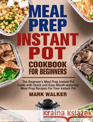 Meal Prep Instant Pot Cookbook for Beginners: The Beginner's Meal Prep Instant Pot Guide with Quick and Easy Mouth-watering Meal Prep Recipes For Your Mark Walker 9781913982058 Mark Walker