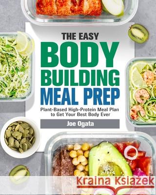 The Easy Bodybuilding Meal Prep: 6-Week Plant-Based High-Protein Meal Plan to Get Your Best Body Ever Joe Ogata 9781913982140 Joe Ogata