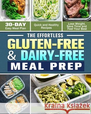 The Effortless Gluten-Free & Dairy-Free Meal Prep: 30-Day Easy Meal Plan - Quick and Healthy Recipes - Lose Weight, Save Time and Feel Your Best Alexander Jones 9781913982188