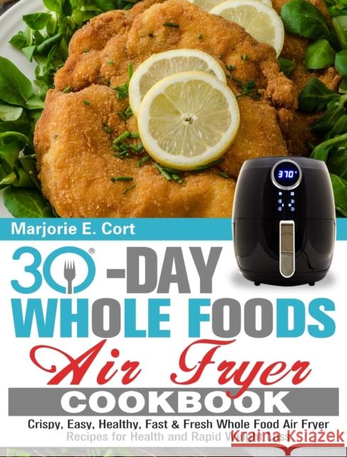 30 Day Whole Food Air Fryer Cookbook: Crispy, Easy, Healthy, Fast & Fresh Whole Food Air Fryer Recipes for Health and Rapid Weight Loss Marjorie E 9781913982331