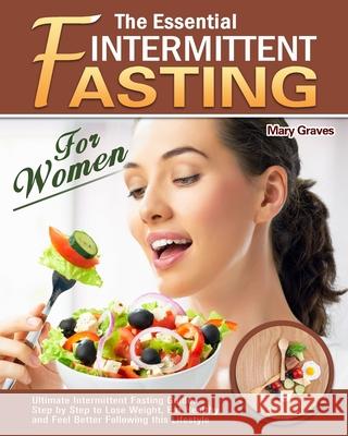 The Essential Intermittent Fasting for Women: Ultimate Intermittent Fasting Guide, Step by Step to Lose Weight, Eat Healthy and Feel Better Following Mary Graves 9781913982386 Mary Graves