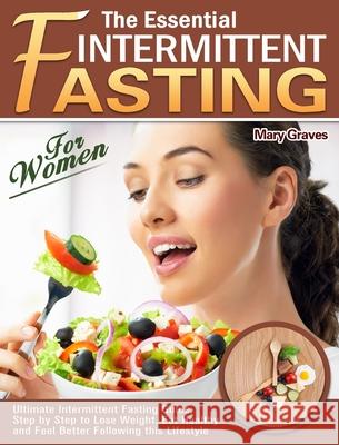 The Essential Intermittent Fasting for Women: Ultimate Intermittent Fasting Guide, Step by Step to Lose Weight, Eat Healthy and Feel Better Following Mary Graves 9781913982393 Mary Graves