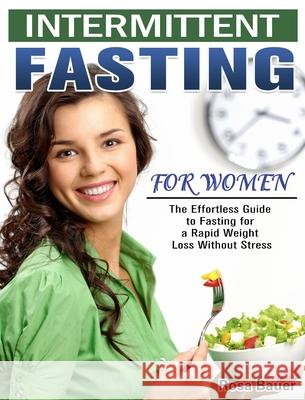 Intermittent Fasting for Women: The Effortless Guide to Fasting for a Rapid Weight Loss Without Stress Rosa Bauer 9781913982416 Rosa Bauer