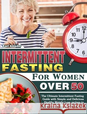 Intermittent Fasting for Women Over 50: The Ultimate Intermittent Fasting Guide with Simple and Delicious Healthy Weight Lose recipes to Accelerate We Karl Amador 9781913982430 Karl Amador