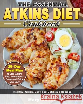 The Essential Atkins Diet Cookbook: Healthy, Quick, Easy and Delicious Recipes with 28-Day Meal Plan to Lose Weight Fast, Increase your Energy and Det Mary Bolton 9781913982546 Mary Bolton