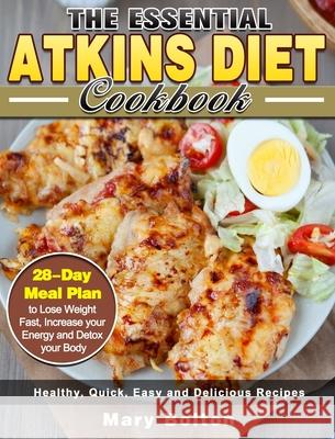 The Essential Atkins Diet Cookbook: Healthy, Quick, Easy and Delicious Recipes with 28-Day Meal Plan to Lose Weight Fast, Increase your Energy and Det Mary Bolton 9781913982553 Mary Bolton