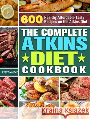 The Complete Atkins Diet Cookbook: 600 Healthy Affordable Tasty Recipes on the Atkins Diet Evelyn Marinez 9781913982577 Evelyn Marinez