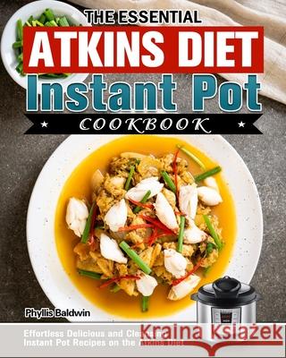 The Essential Atkins Diet Instant Pot Cookbook: Effortless Delicious and Cleansing Instant Pot Recipes on the Atkins Diet Phyllis Baldwin 9781913982621 Phyllis Baldwin