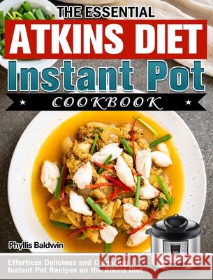 The Essential Atkins Diet Instant Pot Cookbook: Effortless Delicious and Cleansing Instant Pot Recipes on the Atkins Diet Phyllis Baldwin 9781913982638 Phyllis Baldwin