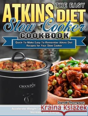 The Easy Atkins Diet Slow Cooker Cookbook: Quick-To-Make Easy-To-Remember Atkins Diet Recipes for Your Slow Cooker. (Accelerate Weight Loss, Reset you Darrell Thompson 9781913982652