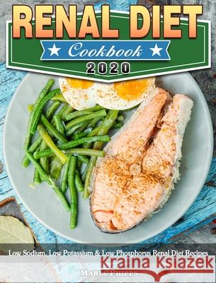 Renal Diet Cookbook 2020: Low Sodium, Low Potassium & Low Phosphorus Renal Diet Recipes Maria Phipps 9781913982799 Maria Phipps