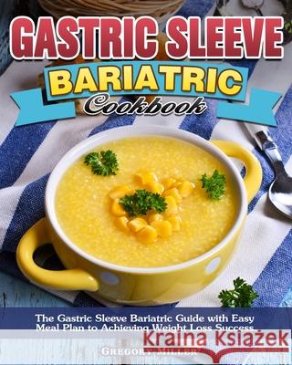Gastric Sleeve Bariatric Cookbook: The Gastric Sleeve Bariatric Guide with Easy Meal Plan to Achieving Weight Loss Success. Gregory Miller 9781913982881