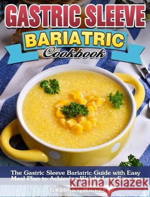 Gastric Sleeve Bariatric Cookbook: The Gastric Sleeve Bariatric Guide with Easy Meal Plan to Achieving Weight Loss Success. Gregory Miller 9781913982898 Gregory R. Miller & Company