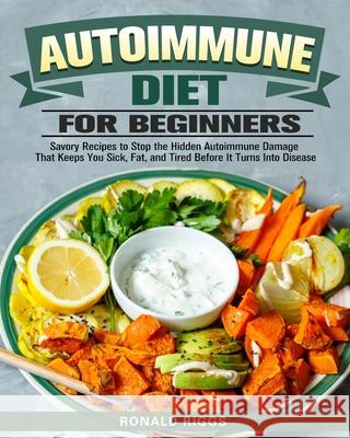 Autoimmune Diet for Beginners: Savory Recipes to Stop the Hidden Autoimmune Damage That Keeps You Sick, Fat, and Tired Before It Turns Into Disease Ronald Riggs 9781913982966 Ronald Riggs