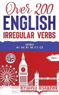 Over 200 English Irregular Verbs: Part 1: Levels A1, A2, B1, B2, C1, C2 Dictionopolis 9781913986001 Dictionopolis