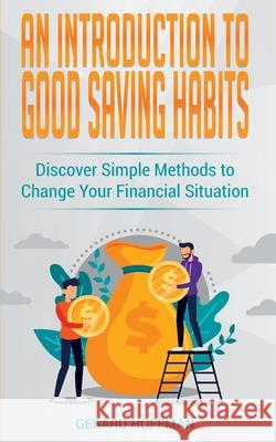 An Introduction to Good Saving Habits: Discover Simple Methods to Change Your Financial Situation Gerard Hoffman 9781913986018 Gerard Hoffman