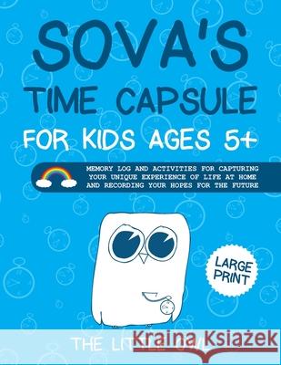Sova's Time Capsule For Kids Ages 5+: Memory log and activities for capturing your unique experience of life at home and recording your hopes for futu The Little Owl 9781913986056 Little Owl