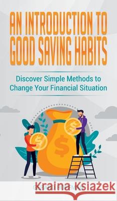 An Introduction to Good Saving Habits: Discover Simple Methods to Change Your Financial Situation Gerard Hoffman 9781913986070 Gerard Hoffman
