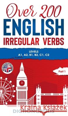 Over 200 English Irregular Verbs: Part 1: Levels A1, A2, B1, B2, C1, C2 Dictionopolis 9781913986087 Dictionopolis