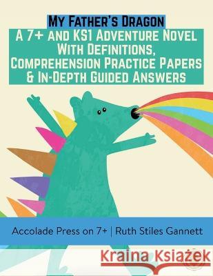 My Father\'s Dragon: A 7+ and KS1 Adventure Novel with Definitions, Comprehension Practice Papers & In-Depth Guided Answers Accolade Press Ruth Stiles Gannett R. P. Davis 9781913988302