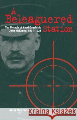 A Beleaguered Station: The Memoir of Head Constable John McKenna, 1891-1921 John McKenna 9781913993078