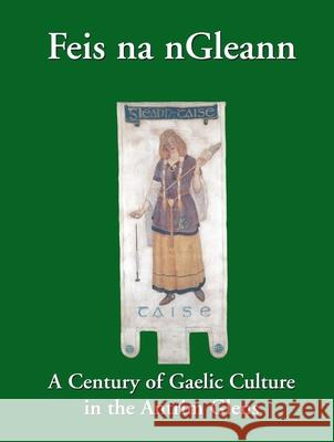Feis na nGleann: A Century of Gaelic Culture in the Antrim Glens Eamon Phoenix 9781913993153 Ulster Historical Foundation