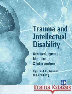 Trauma and Intellectual Disability: Acknowledgement, Identification & Intervention Nigel Beail, Pat Frankish, Allan Skelly 9781914010590