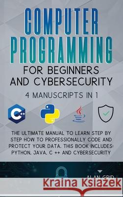 Computer Programming for Beginners and Cybersecurity: 4 MANUSCRIPTS IN 1: The Ultimate Manual to Learn step by step How to Professionally Code and Pro Alan Grid 9781914045158 Via Etenea Ltd