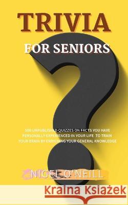Trivia for Seniors: 500 Unpublished quizzes on facts you have personally experienced in your life to train your brain by enriching your ge Nigel O'Neill 9781914045523 Nigel O