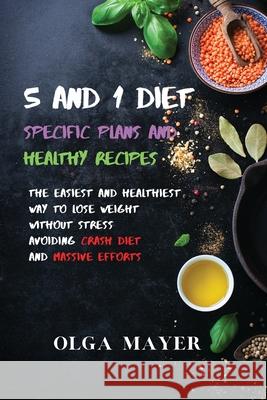 5 and 1 Diet Specific Plans and Healthy Recipes: The Easiest and Healthiest Way to Lose Weight Without Stress Avoiding Crash Diet and Massive Efforts Olga Mayer 9781914045783 Olga Mayer