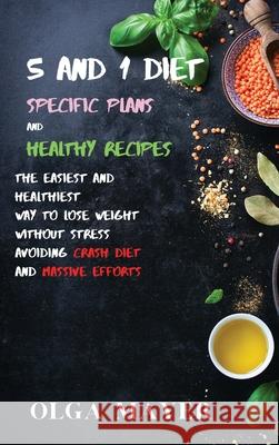 5 and 1 Diet Specific Plans and Healthy Recipes: The Easiest and Healthiest Way to Lose Weight Without Stress Avoiding Crash Diet and Massive Efforts Olga Mayer 9781914045790 Olga Mayer