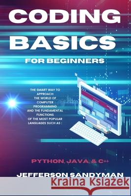 Coding Basics for Beginners: The Smart Way to Approach the World of Computer Programming and the Fundamental Functions of the Most Popular Language Jefferson Sandyman 9781914045820 Jefferson Sandyman